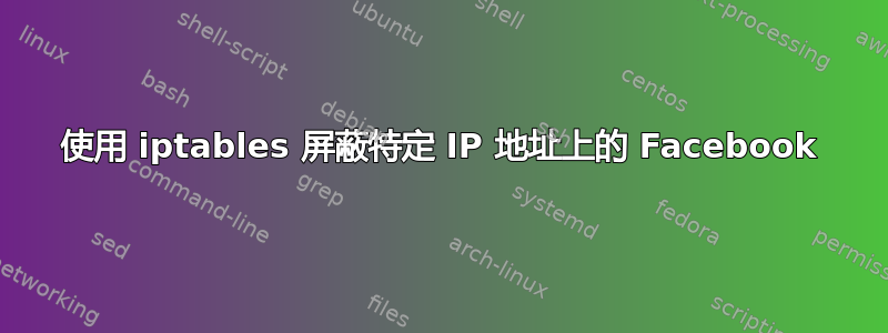 使用 iptables 屏蔽特定 IP 地址上的 Facebook