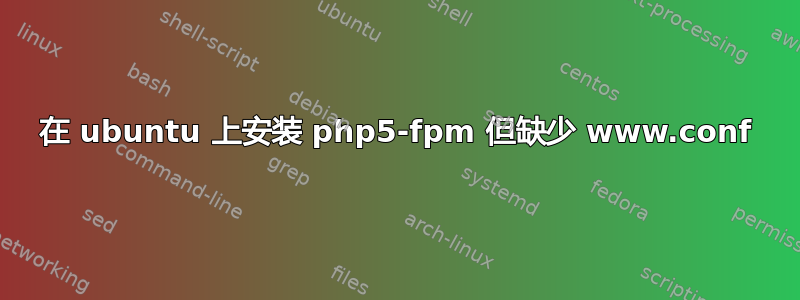 在 ubuntu 上安装 php5-fpm 但缺少 www.conf