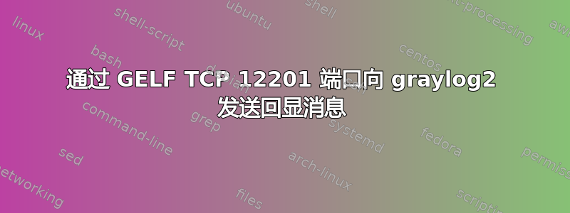 通过 GELF TCP 12201 端口向 graylog2 发送回显消息