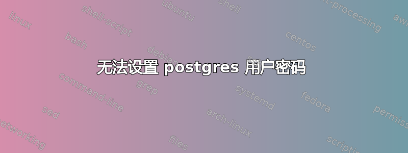 无法设置 postgres 用户密码