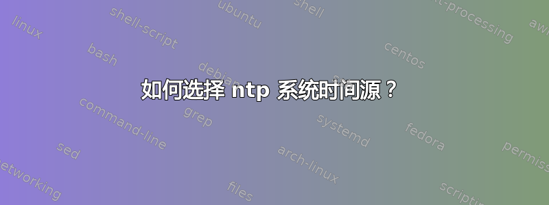 如何选择 ntp 系统时间源？