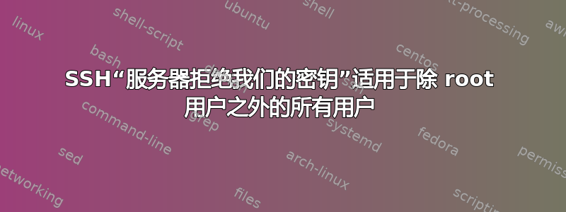 SSH“服务器拒绝我们的密钥”适用于除 root 用户之外的所有用户