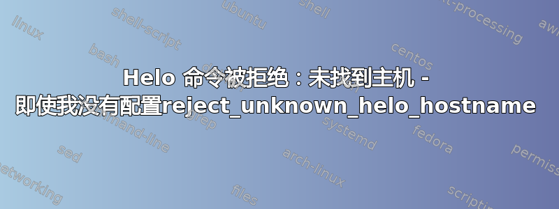 Helo 命令被拒绝：未找到主机 - 即使我没有配置reject_unknown_helo_hostname