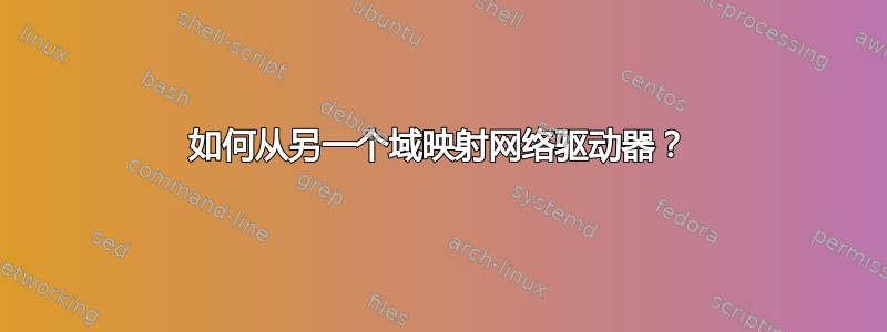 如何从另一个域映射网络驱动器？