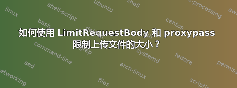 如何使用 LimitRequestBody 和 proxypass 限制上传文件的大小？