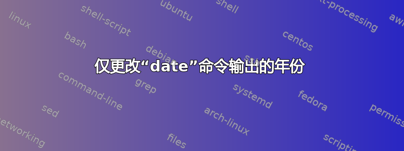 仅更改“date”命令输出的年份