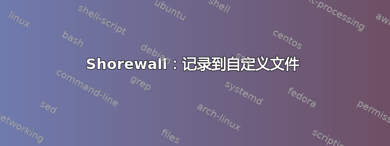 Shorewall：记录到自定义文件