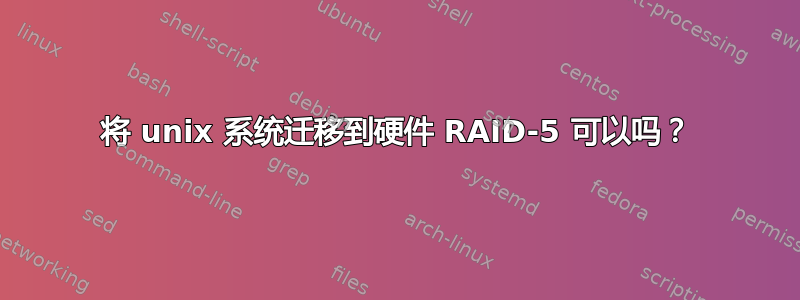 将 unix 系统迁移到硬件 RAID-5 可以吗？