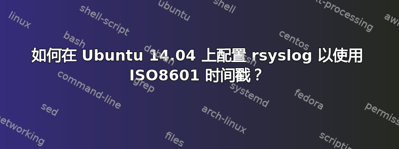 如何在 Ubuntu 14.04 上配置 rsyslog 以使用 ISO8601 时间戳？