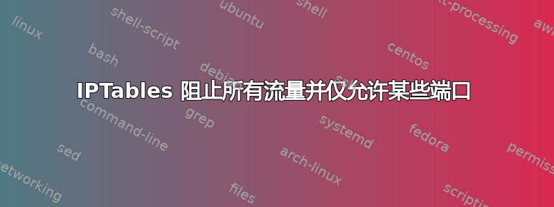 IPTables 阻止所有流量并仅允许某些端口