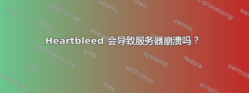 Heartbleed 会导致服务器崩溃吗？