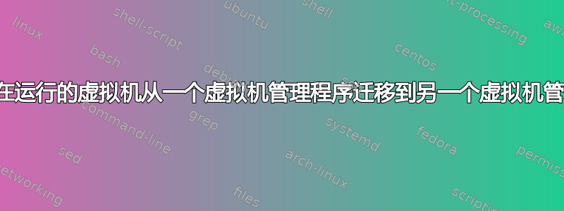 如何将正在运行的虚拟机从一个虚拟机管理程序迁移到另一个虚拟机管理程序？