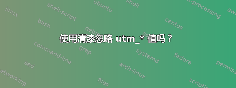 使用清漆忽略 utm_* 值吗？