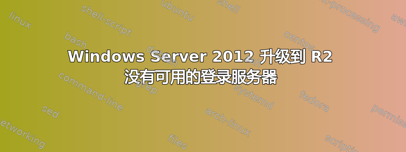 Windows Server 2012 升级到 R2 没有可用的登录服务器