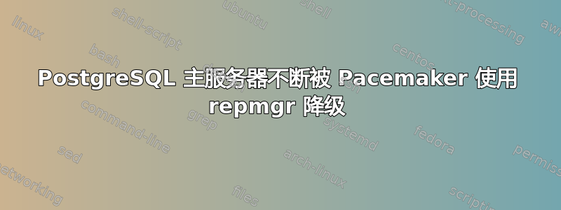 PostgreSQL 主服务器不断被 Pacemaker 使用 repmgr 降级