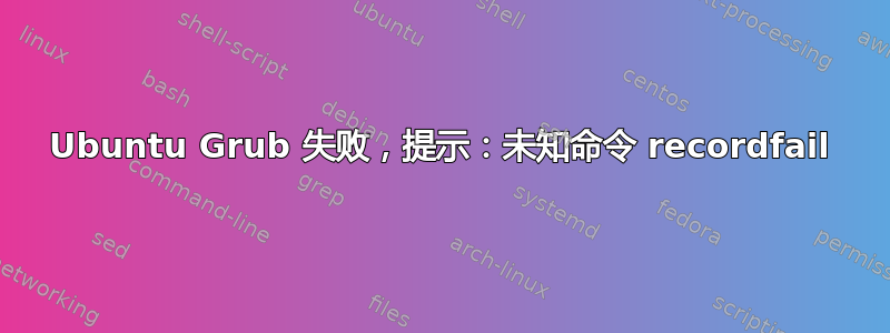 Ubuntu Grub 失败，提示：未知命令 recordfail