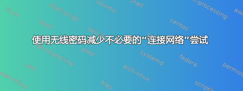 使用无线密码减少不必要的“连接网络”尝试