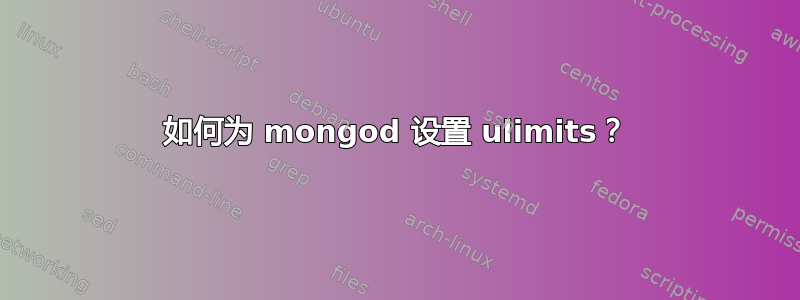 如何为 mongod 设置 ulimits？