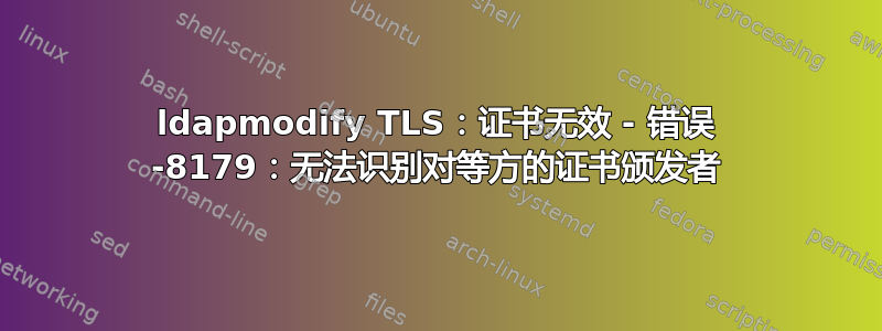 ldapmodify TLS：证书无效 - 错误 -8179：无法识别对等方的证书颁发者