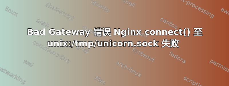 502 Bad Gateway 错误 Nginx connect() 至 unix:/tmp/unicorn.sock 失败