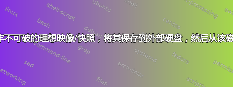 创建操作系统的牢不可破的理想映像/快照，将其保存到外部硬盘，然后从该磁盘加载操作系统