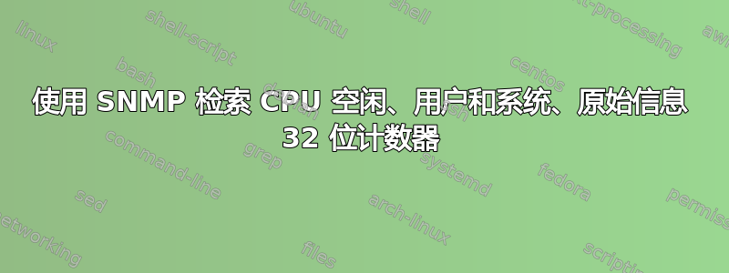 使用 SNMP 检索 CPU 空闲、用户和系统、原始信息 32 位计数器