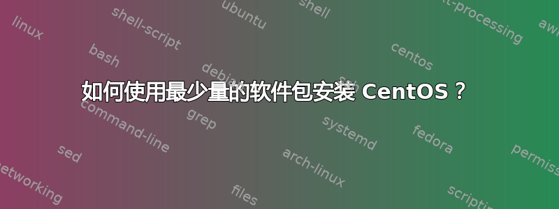 如何使用最少量的软件包安装 CentOS？