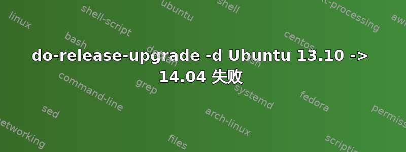 do-release-upgrade -d Ubuntu 13.10 -> 14.04 失败