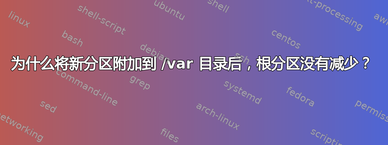 为什么将新分区附加到 /var 目录后，根分区没有减少？