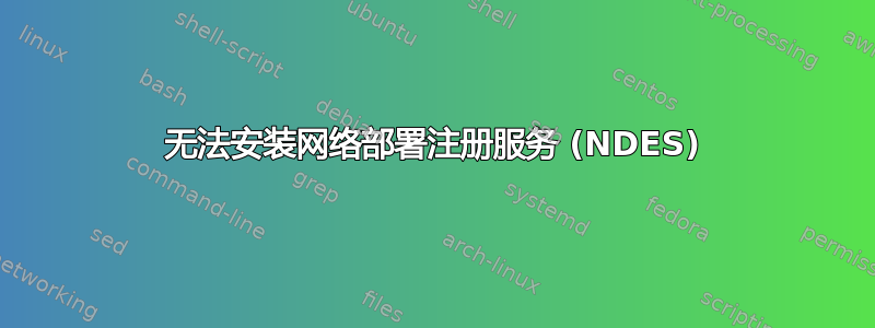 无法安装网络部署注册服务 (NDES)