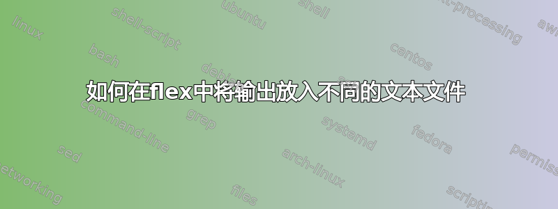 如何在flex中将输出放入不同的文本文件