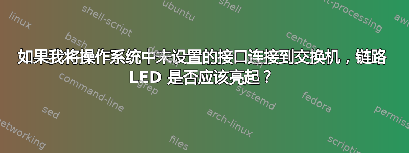 如果我将操作系统中未设置的接口连接到交换机，链路 LED 是否应该亮起？