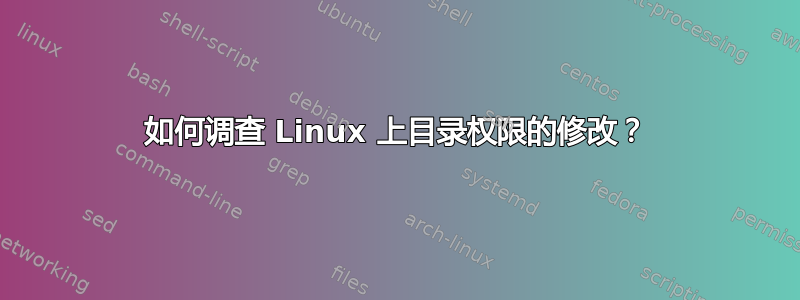 如何调查 Linux 上目录权限的修改？