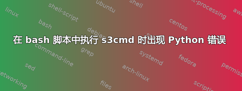 在 bash 脚本中执行 s3cmd 时出现 Python 错误