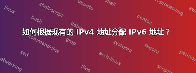 如何根据现有的 IPv4 地址分配 IPv6 地址？