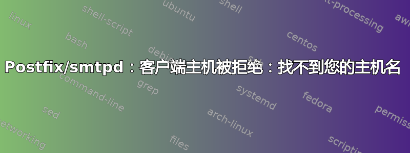 Postfix/smtpd：客户端主机被拒绝：找不到您的主机名