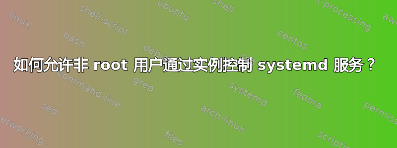 如何允许非 root 用户通过实例控制 systemd 服务？