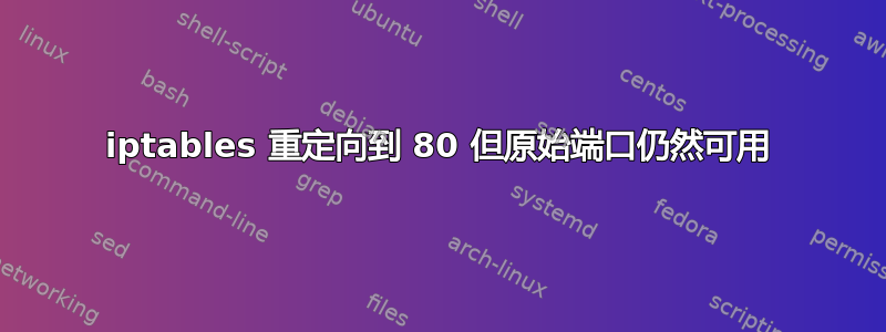 iptables 重定向到 80 但原始端口仍然可用