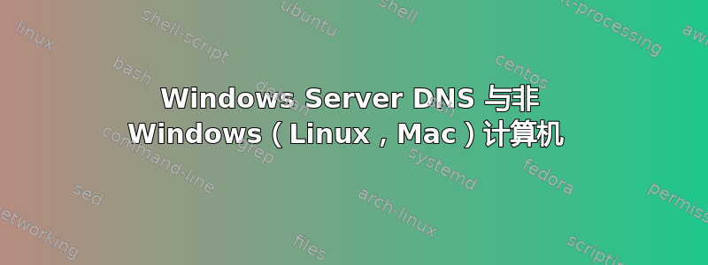 Windows Server DNS 与非 Windows（Linux，Mac）计算机 