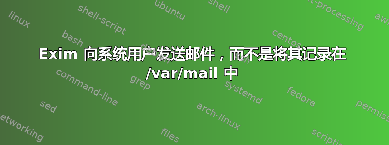 Exim 向系统用户发送邮件，而不是将其记录在 /var/mail 中