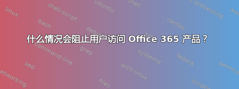 什么情况会阻止用户访问 Office 365 产品？