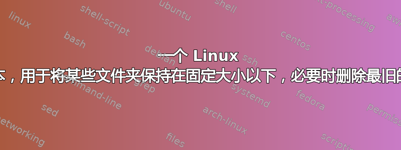 一个 Linux 程序/脚本，用于将某些文件夹保持在固定大小以下，必要时删除最旧的文件？