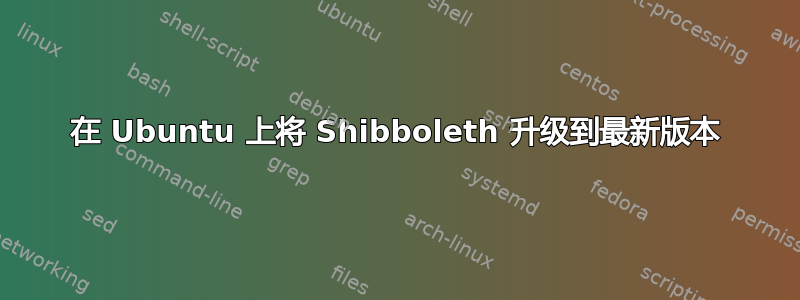 在 Ubuntu 上将 Shibboleth 升级到最新版本