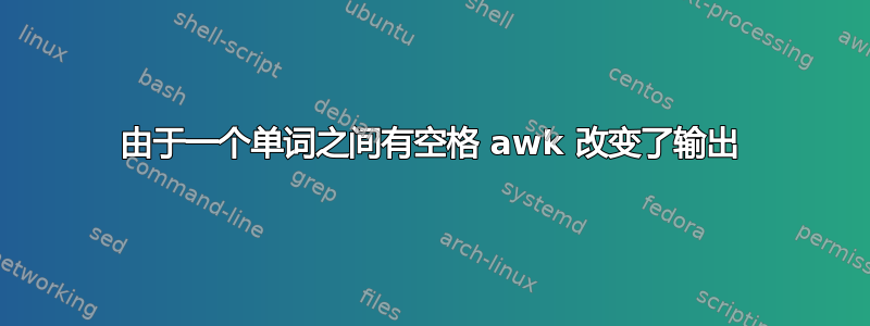 由于一个单词之间有空格 awk 改变了输出