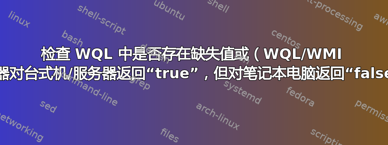 检查 WQL 中是否存在缺失值或（WQL/WMI 过滤器对台式机/服务器返回“true”，但对笔记本电脑返回“false”）