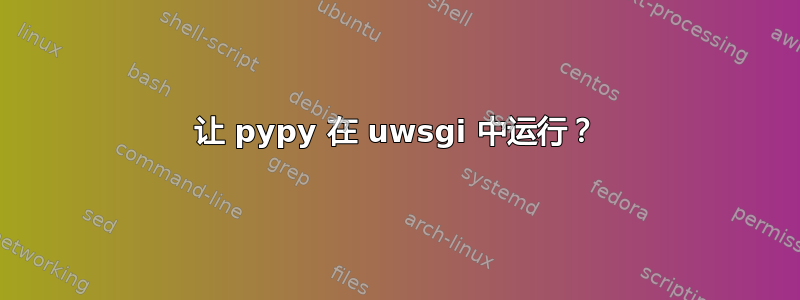 让 pypy 在 uwsgi 中运行？