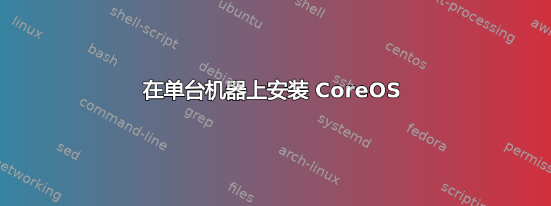 在单台机器上安装 CoreOS