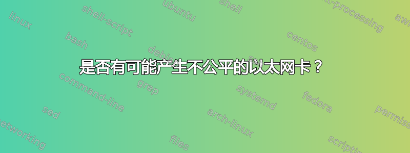 是否有可能产生不公平的以太网卡？