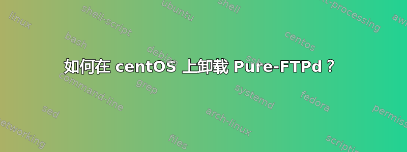 如何在 centOS 上卸载 Pure-FTPd？