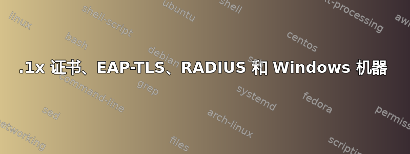 802.1x 证书、EAP-TLS、RADIUS 和 Windows 机器